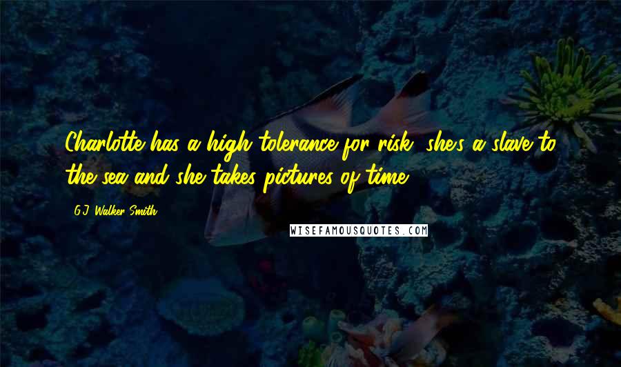 G.J. Walker-Smith Quotes: Charlotte has a high tolerance for risk, she's a slave to the sea and she takes pictures of time.