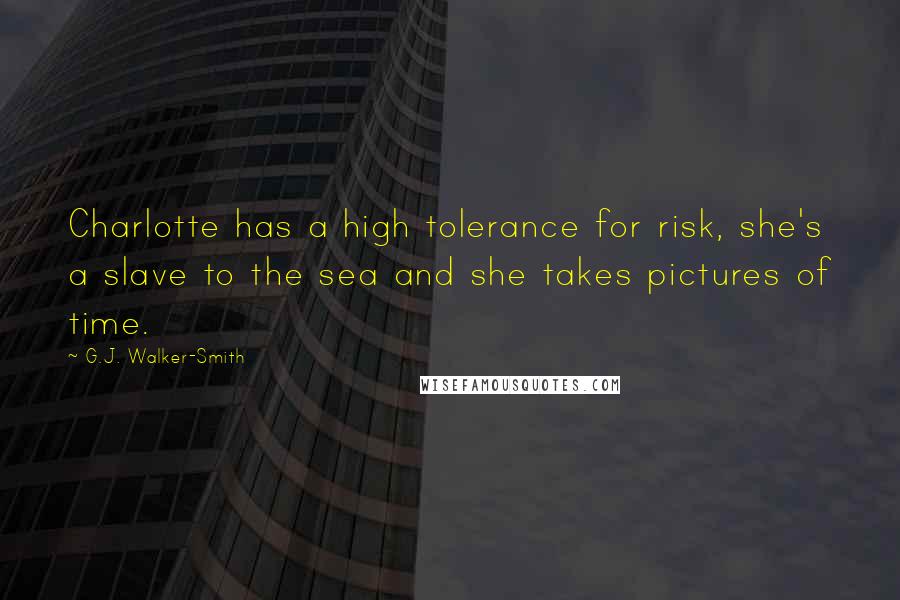 G.J. Walker-Smith Quotes: Charlotte has a high tolerance for risk, she's a slave to the sea and she takes pictures of time.
