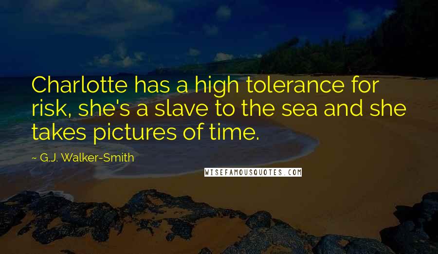 G.J. Walker-Smith Quotes: Charlotte has a high tolerance for risk, she's a slave to the sea and she takes pictures of time.