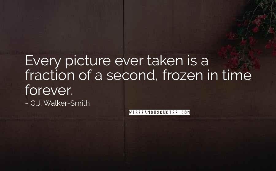 G.J. Walker-Smith Quotes: Every picture ever taken is a fraction of a second, frozen in time forever.