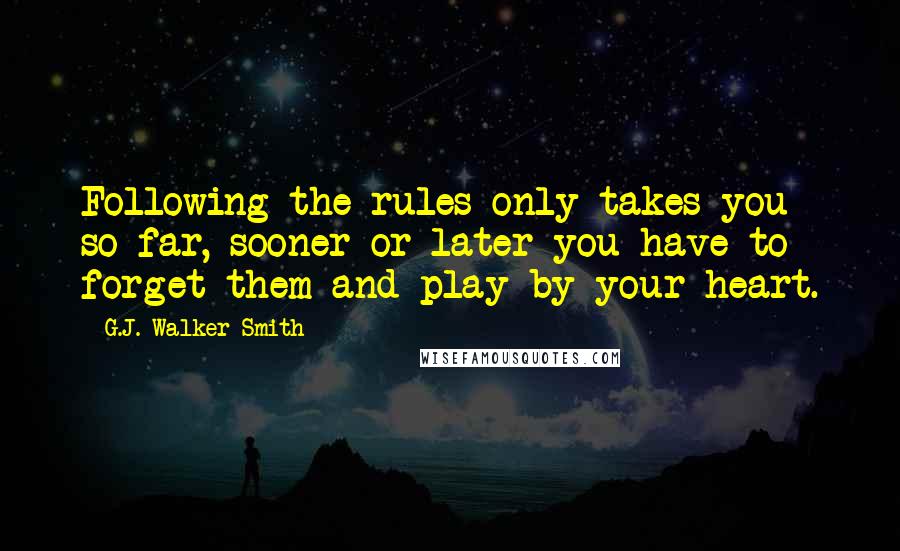 G.J. Walker-Smith Quotes: Following the rules only takes you so far, sooner or later you have to forget them and play by your heart.