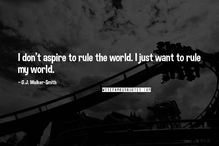 G.J. Walker-Smith Quotes: I don't aspire to rule the world. I just want to rule my world.