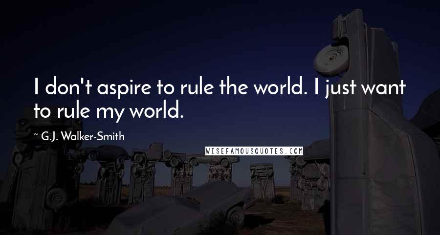 G.J. Walker-Smith Quotes: I don't aspire to rule the world. I just want to rule my world.