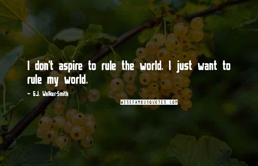 G.J. Walker-Smith Quotes: I don't aspire to rule the world. I just want to rule my world.