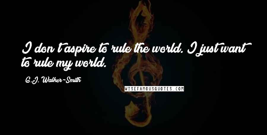 G.J. Walker-Smith Quotes: I don't aspire to rule the world. I just want to rule my world.