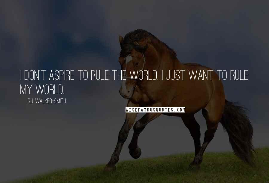 G.J. Walker-Smith Quotes: I don't aspire to rule the world. I just want to rule my world.