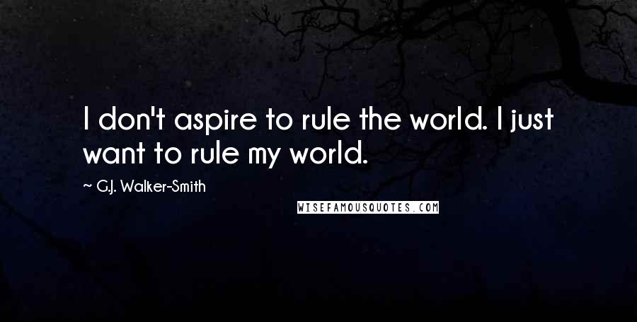 G.J. Walker-Smith Quotes: I don't aspire to rule the world. I just want to rule my world.