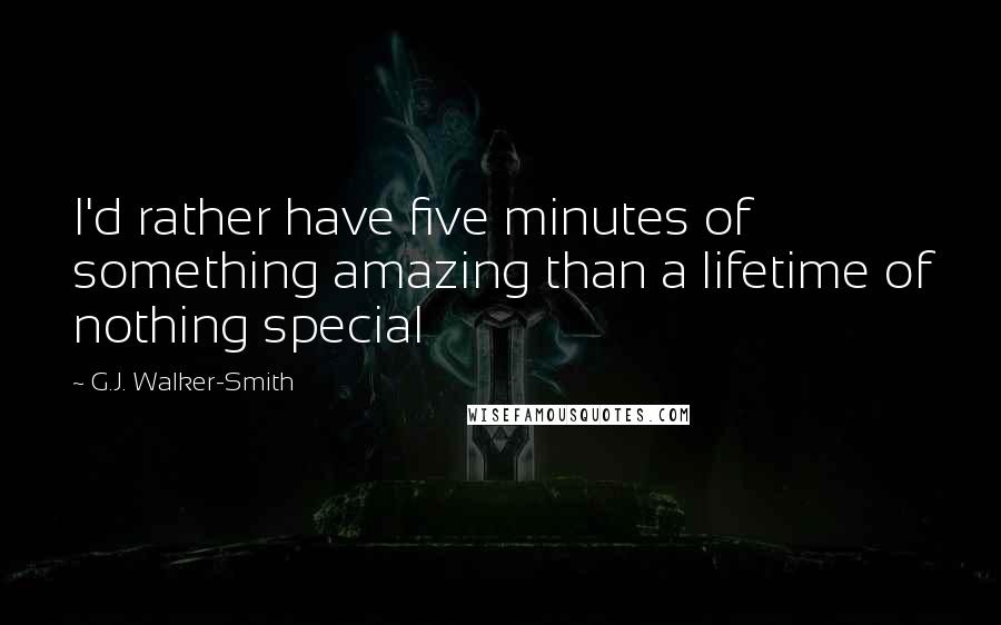 G.J. Walker-Smith Quotes: I'd rather have five minutes of something amazing than a lifetime of nothing special