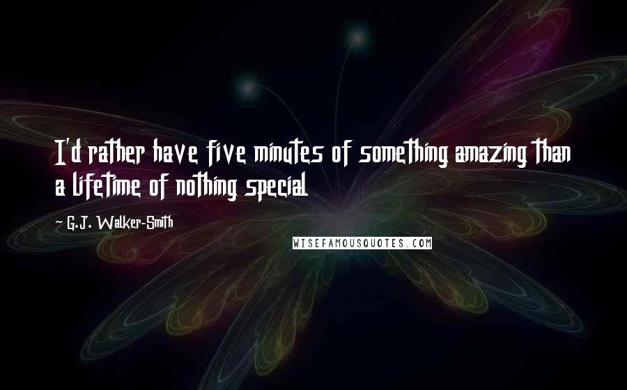 G.J. Walker-Smith Quotes: I'd rather have five minutes of something amazing than a lifetime of nothing special