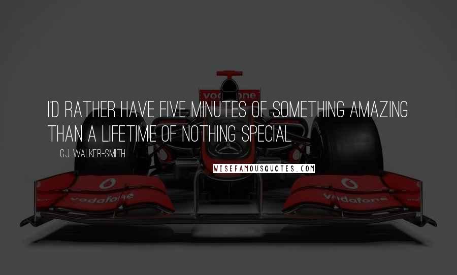 G.J. Walker-Smith Quotes: I'd rather have five minutes of something amazing than a lifetime of nothing special