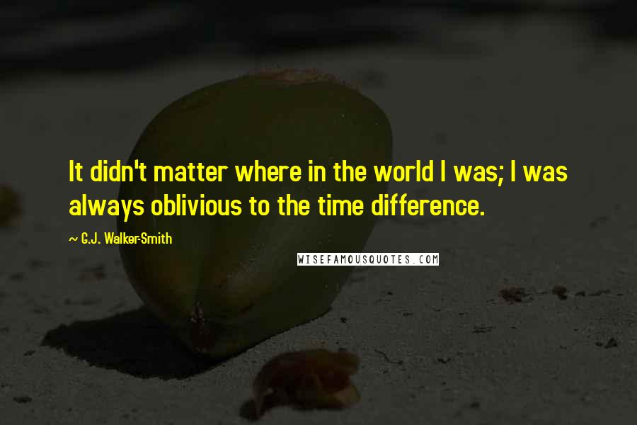 G.J. Walker-Smith Quotes: It didn't matter where in the world I was; I was always oblivious to the time difference.