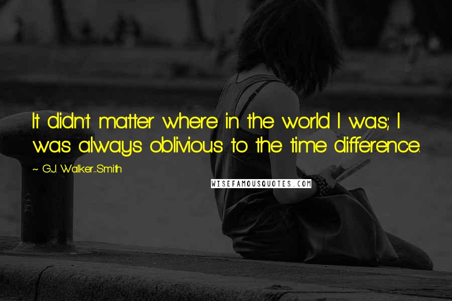 G.J. Walker-Smith Quotes: It didn't matter where in the world I was; I was always oblivious to the time difference.