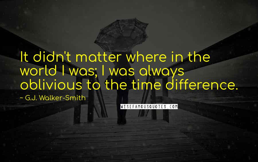 G.J. Walker-Smith Quotes: It didn't matter where in the world I was; I was always oblivious to the time difference.