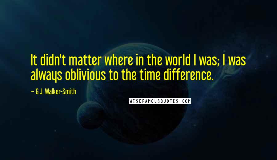 G.J. Walker-Smith Quotes: It didn't matter where in the world I was; I was always oblivious to the time difference.