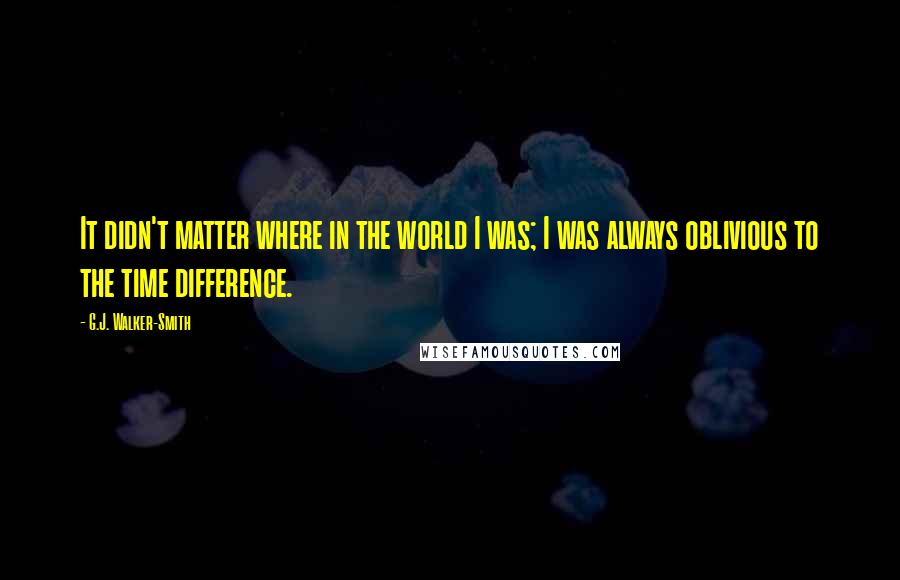 G.J. Walker-Smith Quotes: It didn't matter where in the world I was; I was always oblivious to the time difference.