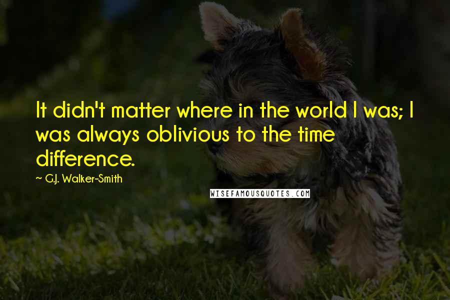 G.J. Walker-Smith Quotes: It didn't matter where in the world I was; I was always oblivious to the time difference.