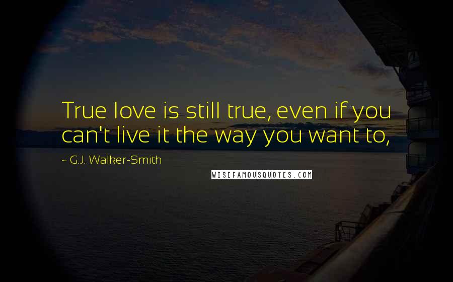 G.J. Walker-Smith Quotes: True love is still true, even if you can't live it the way you want to,