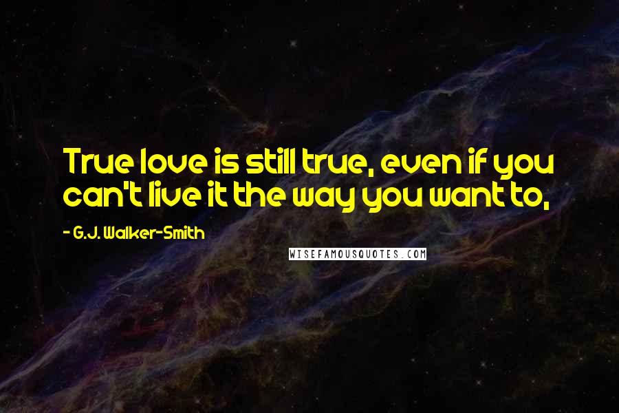 G.J. Walker-Smith Quotes: True love is still true, even if you can't live it the way you want to,