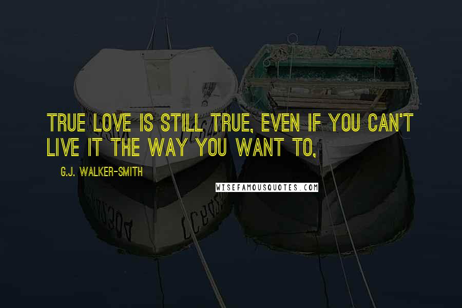G.J. Walker-Smith Quotes: True love is still true, even if you can't live it the way you want to,