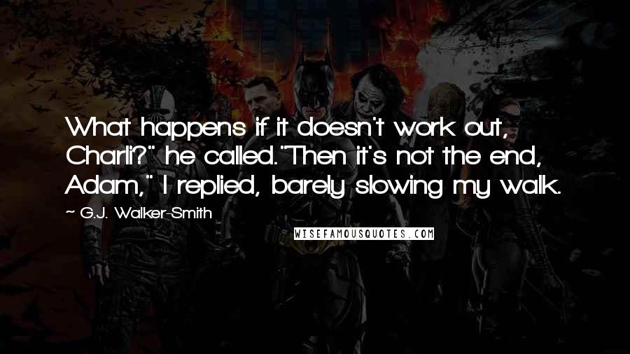 G.J. Walker-Smith Quotes: What happens if it doesn't work out, Charli?" he called."Then it's not the end, Adam," I replied, barely slowing my walk.