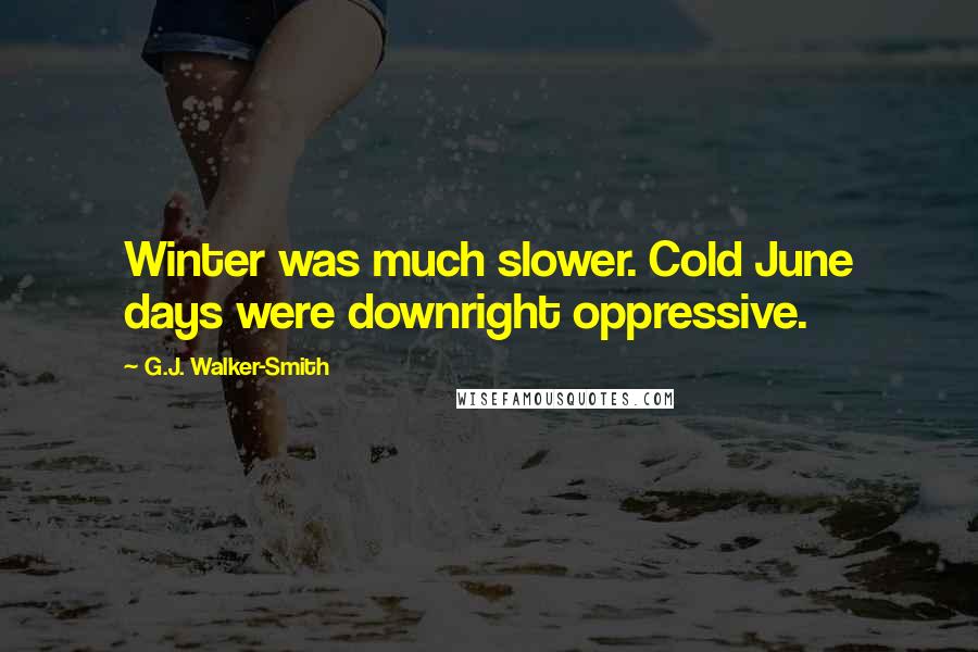 G.J. Walker-Smith Quotes: Winter was much slower. Cold June days were downright oppressive.