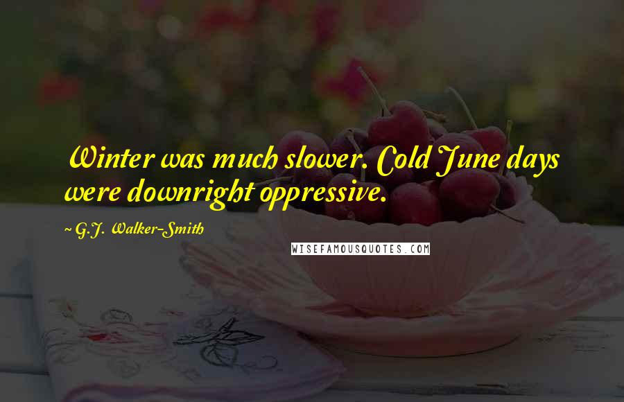 G.J. Walker-Smith Quotes: Winter was much slower. Cold June days were downright oppressive.