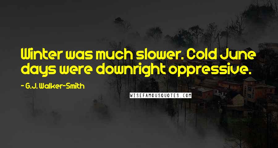 G.J. Walker-Smith Quotes: Winter was much slower. Cold June days were downright oppressive.