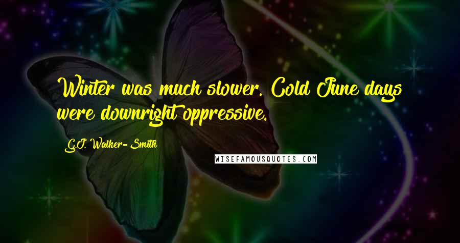 G.J. Walker-Smith Quotes: Winter was much slower. Cold June days were downright oppressive.