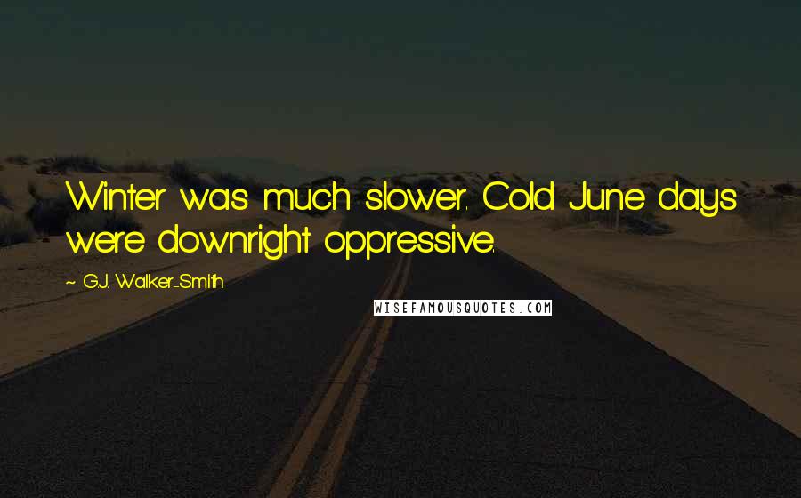 G.J. Walker-Smith Quotes: Winter was much slower. Cold June days were downright oppressive.
