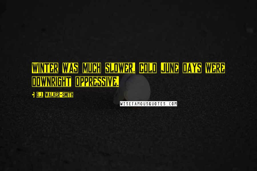 G.J. Walker-Smith Quotes: Winter was much slower. Cold June days were downright oppressive.