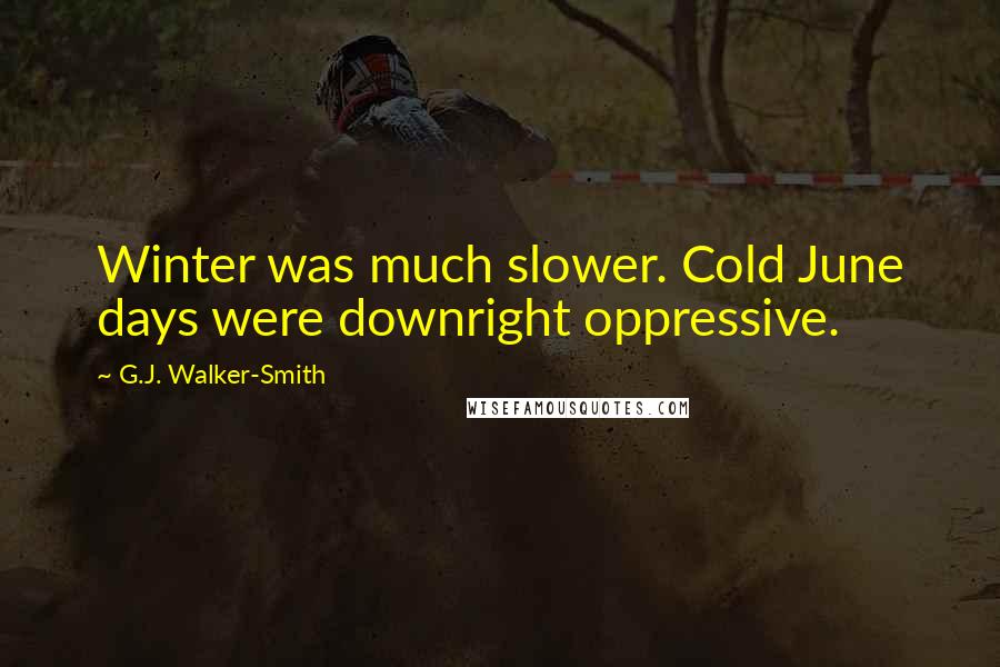 G.J. Walker-Smith Quotes: Winter was much slower. Cold June days were downright oppressive.