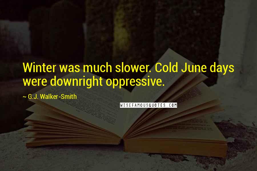 G.J. Walker-Smith Quotes: Winter was much slower. Cold June days were downright oppressive.