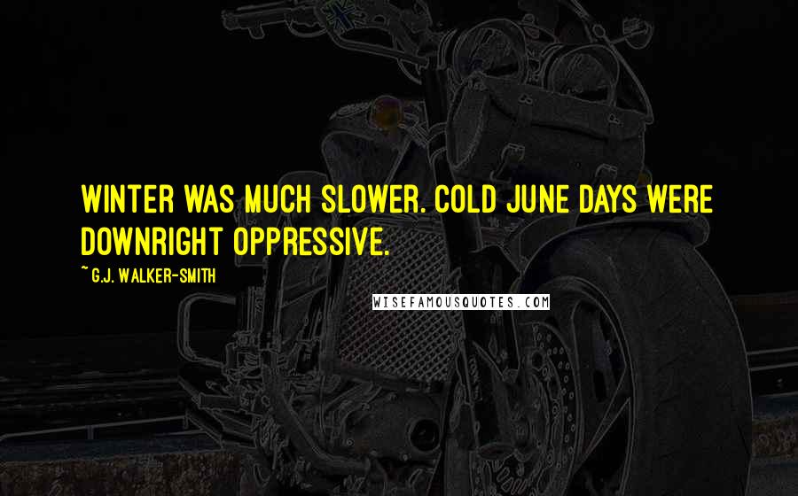 G.J. Walker-Smith Quotes: Winter was much slower. Cold June days were downright oppressive.