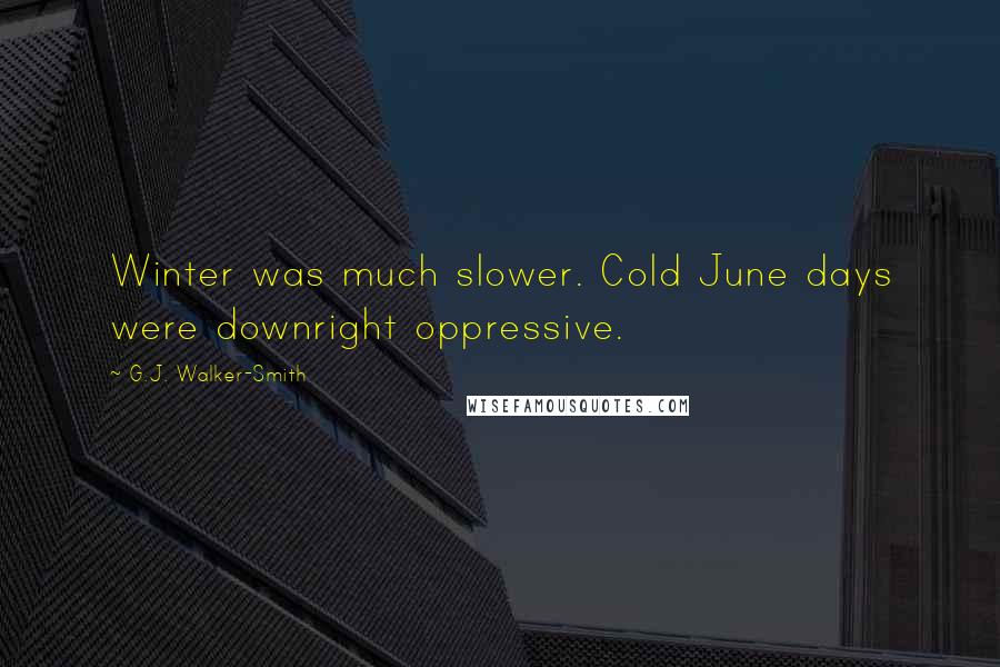 G.J. Walker-Smith Quotes: Winter was much slower. Cold June days were downright oppressive.
