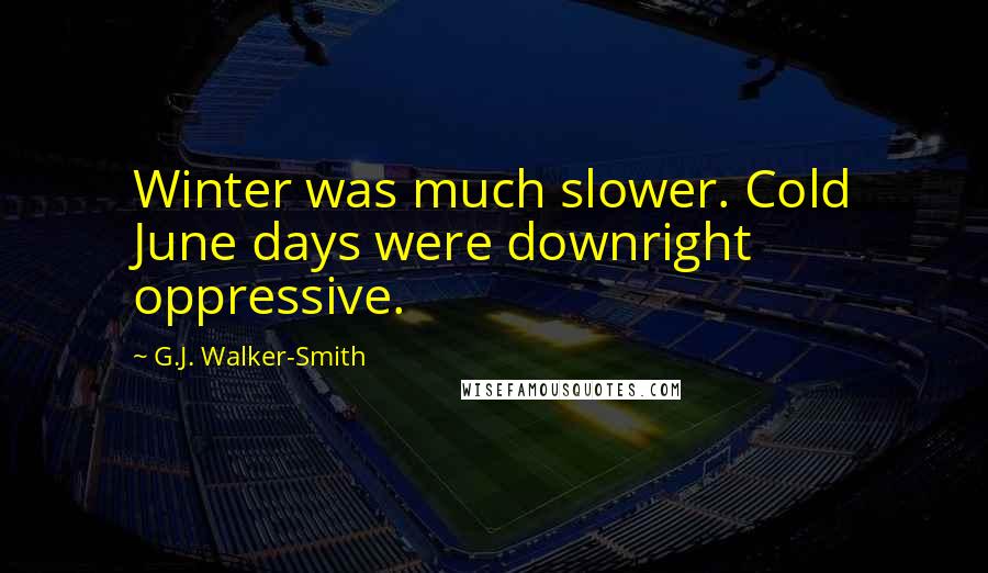 G.J. Walker-Smith Quotes: Winter was much slower. Cold June days were downright oppressive.