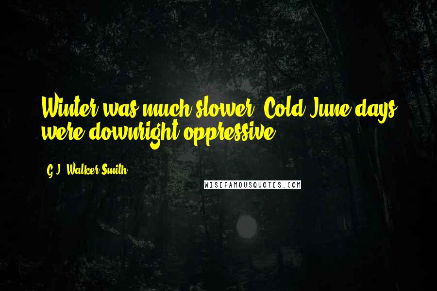 G.J. Walker-Smith Quotes: Winter was much slower. Cold June days were downright oppressive.