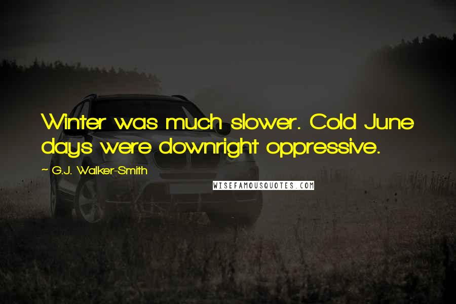 G.J. Walker-Smith Quotes: Winter was much slower. Cold June days were downright oppressive.