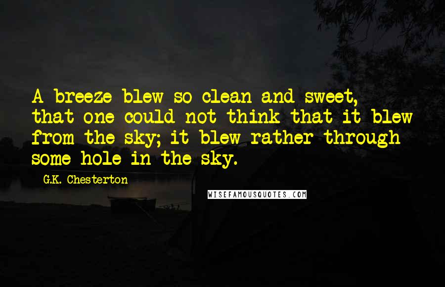 G.K. Chesterton Quotes: A breeze blew so clean and sweet, that one could not think that it blew from the sky; it blew rather through some hole in the sky.