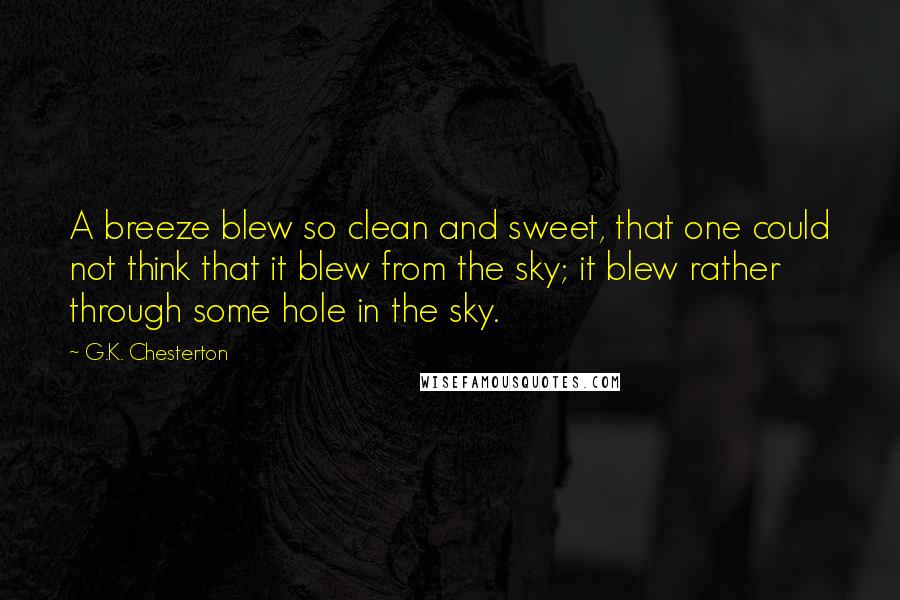 G.K. Chesterton Quotes: A breeze blew so clean and sweet, that one could not think that it blew from the sky; it blew rather through some hole in the sky.