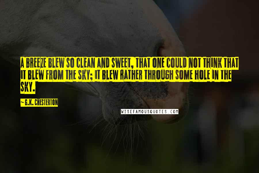 G.K. Chesterton Quotes: A breeze blew so clean and sweet, that one could not think that it blew from the sky; it blew rather through some hole in the sky.