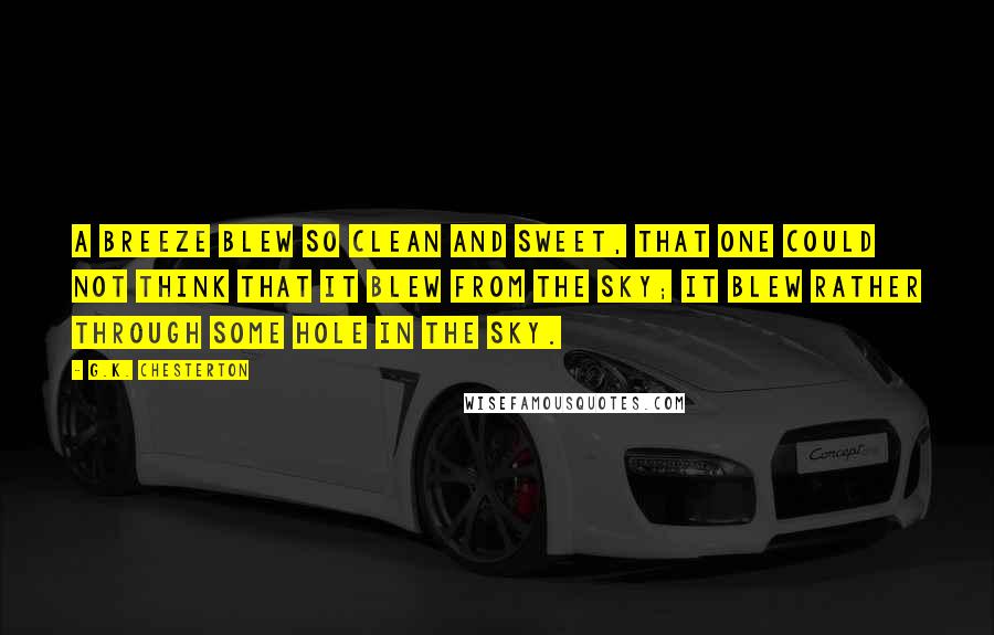 G.K. Chesterton Quotes: A breeze blew so clean and sweet, that one could not think that it blew from the sky; it blew rather through some hole in the sky.