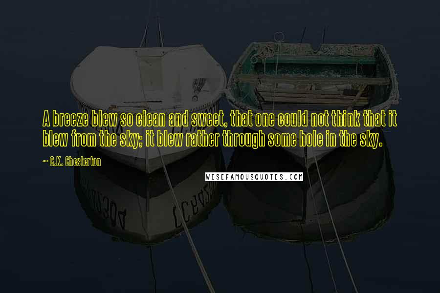 G.K. Chesterton Quotes: A breeze blew so clean and sweet, that one could not think that it blew from the sky; it blew rather through some hole in the sky.