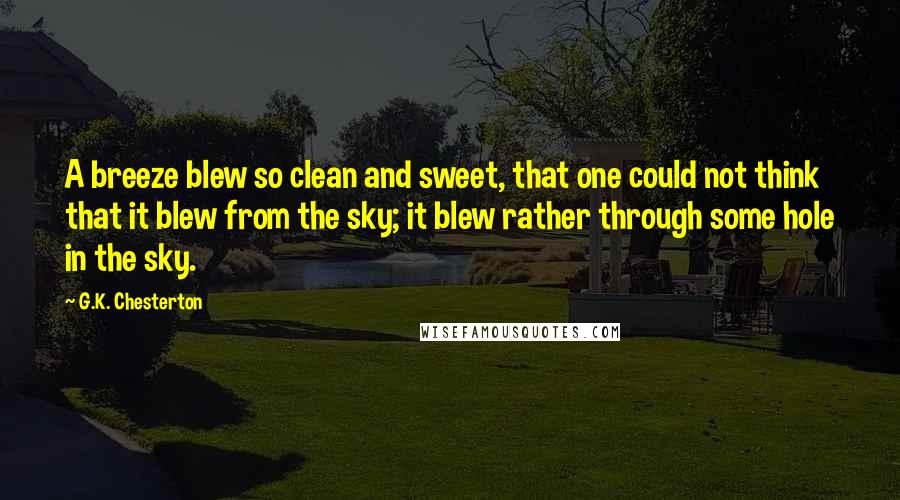 G.K. Chesterton Quotes: A breeze blew so clean and sweet, that one could not think that it blew from the sky; it blew rather through some hole in the sky.