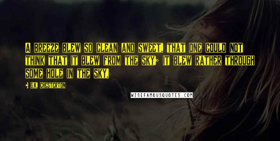 G.K. Chesterton Quotes: A breeze blew so clean and sweet, that one could not think that it blew from the sky; it blew rather through some hole in the sky.