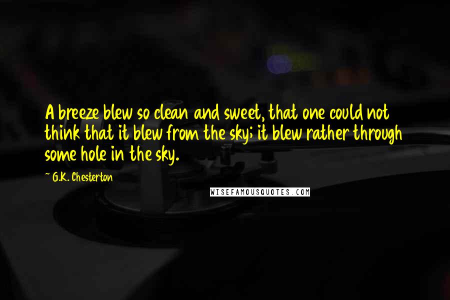 G.K. Chesterton Quotes: A breeze blew so clean and sweet, that one could not think that it blew from the sky; it blew rather through some hole in the sky.