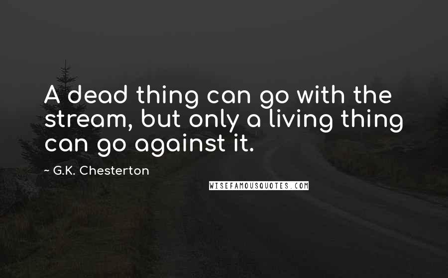 G.K. Chesterton Quotes: A dead thing can go with the stream, but only a living thing can go against it.