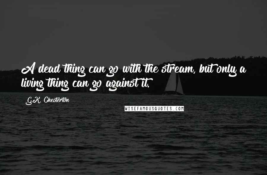 G.K. Chesterton Quotes: A dead thing can go with the stream, but only a living thing can go against it.