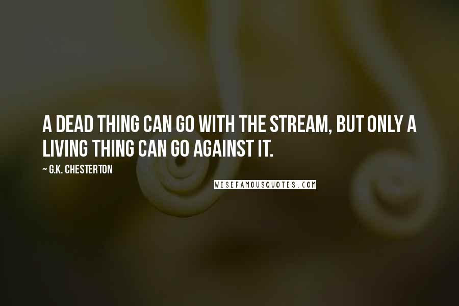 G.K. Chesterton Quotes: A dead thing can go with the stream, but only a living thing can go against it.