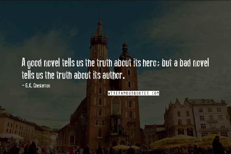 G.K. Chesterton Quotes: A good novel tells us the truth about its hero; but a bad novel tells us the truth about its author.
