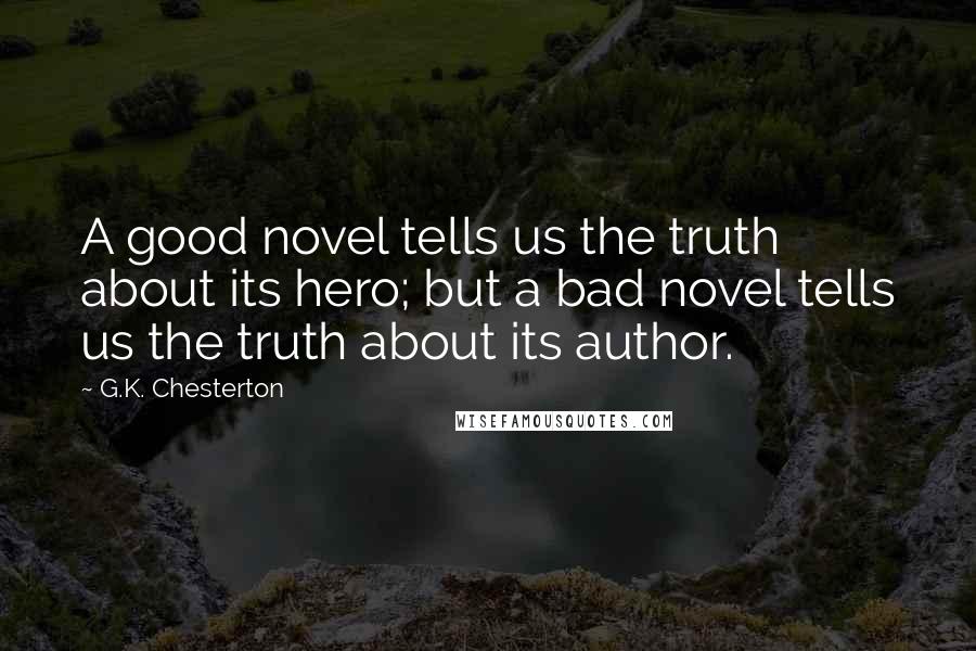 G.K. Chesterton Quotes: A good novel tells us the truth about its hero; but a bad novel tells us the truth about its author.